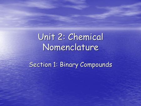 Unit 2: Chemical Nomenclature Section 1: Binary Compounds.