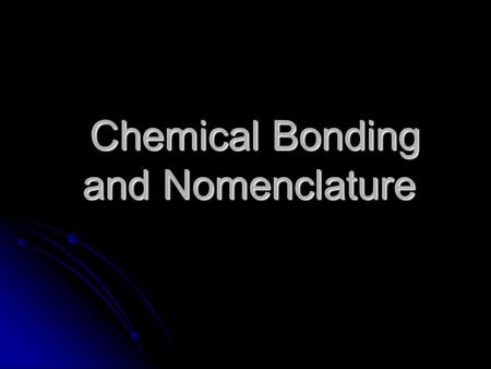 Chemical Bonding and Nomenclature Chemical Bonding and Nomenclature.