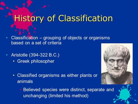 History of Classification Classification – grouping of objects or organisms based on a set of criteria Aristotle (394-322 B.C.) Greek philosopher Classified.