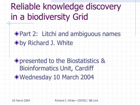 10 March 2004Richard J. White – COMSC / BB Unit Reliable knowledge discovery in a biodiversity Grid Part 2: Litchi and ambiguous names by Richard J. White.
