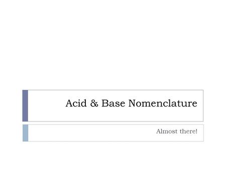 Acid & Base Nomenclature Almost there!. How to recognize a compound/formula as being an acid or base:  Acid: has H, hydrogen, at the beginning. - Can.