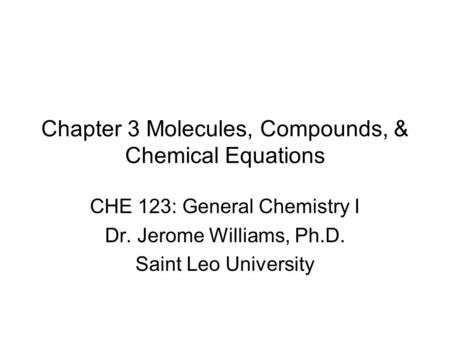 Chapter 3 Molecules, Compounds, & Chemical Equations CHE 123: General Chemistry I Dr. Jerome Williams, Ph.D. Saint Leo University.