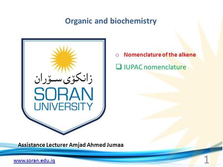 Www.soran.edu.iq Organic and biochemistry Assistance Lecturer Amjad Ahmed Jumaa o Nomenclature of the alkene  IUPAC nomenclature 1.