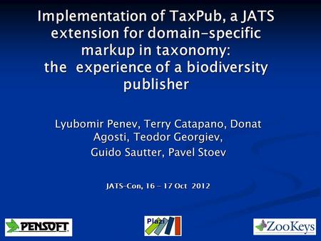 Implementation of TaxPub, a JATS extension for domain-specific markup in taxonomy: the experience of a biodiversity publisher Lyubomir Penev, Terry Catapano,