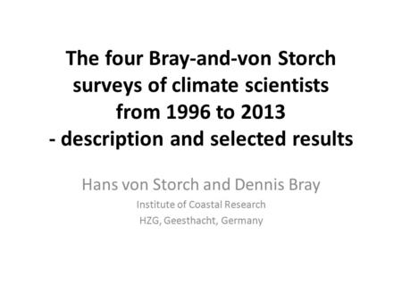 The four Bray-and-von Storch surveys of climate scientists from 1996 to 2013 - description and selected results Hans von Storch and Dennis Bray Institute.