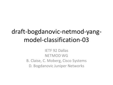 Draft-bogdanovic-netmod-yang- model-classification-03 IETF 92 Dallas NETMOD WG B. Claise, C. Moberg, Cisco Systems D. Bogdanovic Juniper Networks.