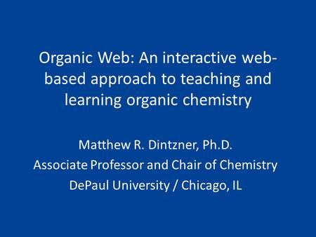 Organic Web: An interactive web- based approach to teaching and learning organic chemistry Matthew R. Dintzner, Ph.D. Associate Professor and Chair of.