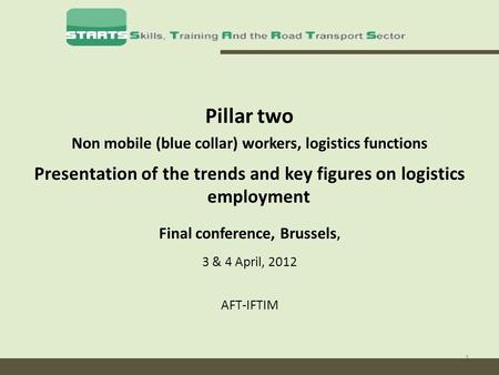 1 Pillar two Non mobile (blue collar) workers, logistics functions Presentation of the trends and key figures on logistics employment Final conference,