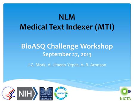 NLM Medical Text Indexer (MTI) BioASQ Challenge Workshop September 27, 2013 J.G. Mork, A. Jimeno Yepes, A. R. Aronson.