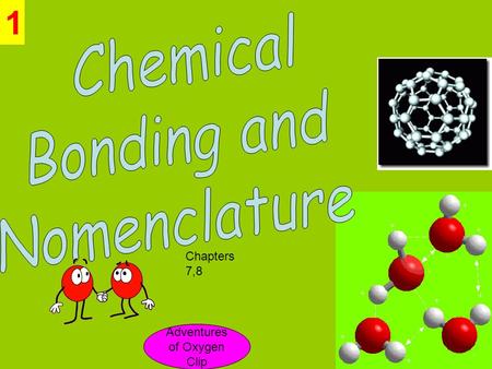 1 Adventures of Oxygen Clip Chapters 7,8. 1. Compare and contrast types of chemical bonds (i.e. ionic, covalent). 2. Predict formulas for stable ionic.
