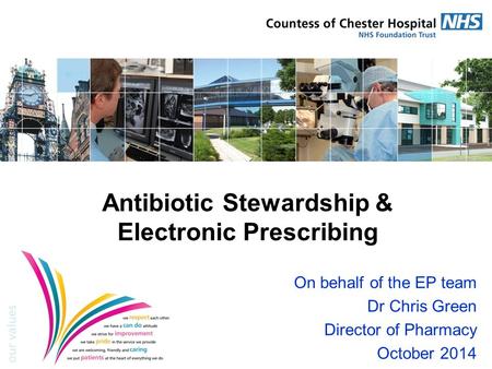Antibiotic Stewardship & Electronic Prescribing On behalf of the EP team Dr Chris Green Director of Pharmacy October 2014.