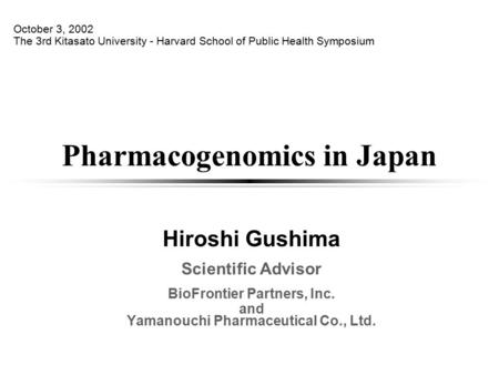 Pharmacogenomics in Japan Hiroshi Gushima Scientific Advisor BioFrontier Partners, Inc. and Yamanouchi Pharmaceutical Co., Ltd. October 3, 2002 The 3rd.
