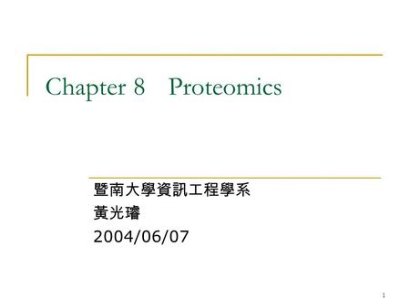 1 Chapter 8Proteomics 暨南大學資訊工程學系 黃光璿 2004/06/07 2 proteome  the sum total of an organism’s proteins genome  the sum total of an organism’s genetic.