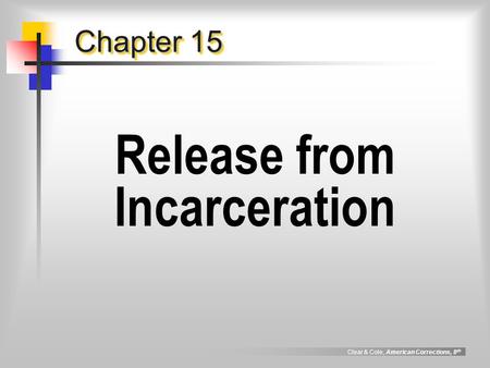Clear & Cole, American Corrections, 8 th Chapter 15 Release from Incarceration.