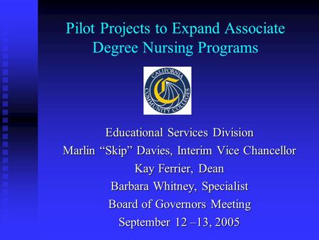 Pilot Projects to Expand Associate Degree Nursing Programs Educational Services Division Marlin “Skip” Davies, Interim Vice Chancellor Kay Ferrier, Dean.