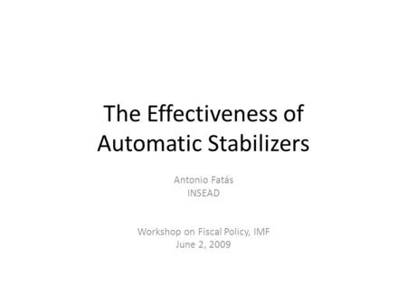 The Effectiveness of Automatic Stabilizers Antonio Fatás INSEAD Workshop on Fiscal Policy, IMF June 2, 2009.