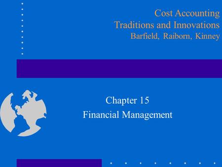 Chapter 15 Financial Management Cost Accounting Traditions and Innovations Barfield, Raiborn, Kinney.