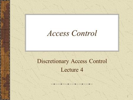 Access Control Discretionary Access Control Lecture 4 1.