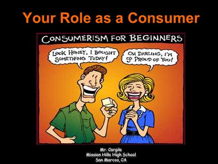 Your Role as a Consumer Consumption, Income, and Decision Making Mr. Cargile Mission Hills High School San Marcos, CA.