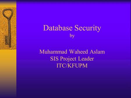 Database Security by Muhammad Waheed Aslam SIS Project Leader ITC/KFUPM.