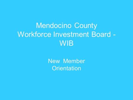 Mendocino County Workforce Investment Board - WIB New Member Orientation.
