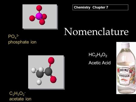 Nomenclature PO 4 3- phosphate ion C 2 H 3 O 2 - acetate ion HC 2 H 3 O 2 Acetic Acid Chemistry Chapter 7.