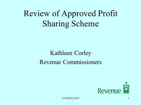 24 March 20091 Review of Approved Profit Sharing Scheme Kathleen Corley Revenue Commissioners.