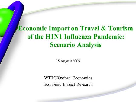 Economic Impact on Travel & Tourism of the H1N1 Influenza Pandemic: Scenario Analysis 25 August 2009 WTTC/Oxford Economics Economic Impact Research.