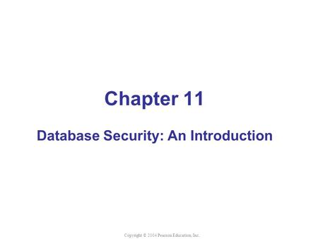 Chapter 11 Database Security: An Introduction Copyright © 2004 Pearson Education, Inc.