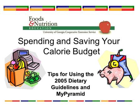 Spending and Saving Your Calorie Budget Tips for Using the 2005 Dietary Guidelines and MyPyramid.