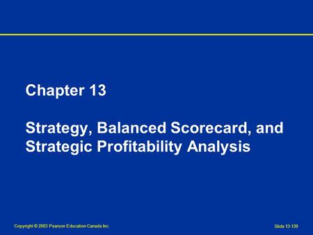 Copyright © 2003 Pearson Education Canada Inc. Slide 13-139 Chapter 13 Strategy, Balanced Scorecard, and Strategic Profitability Analysis.