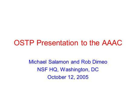 OSTP Presentation to the AAAC Michael Salamon and Rob Dimeo NSF HQ, Washington, DC October 12, 2005.