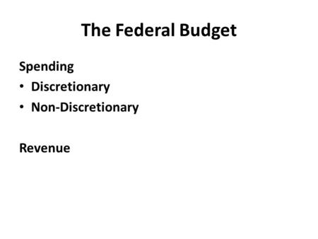 The Federal Budget Spending Discretionary Non-Discretionary Revenue.