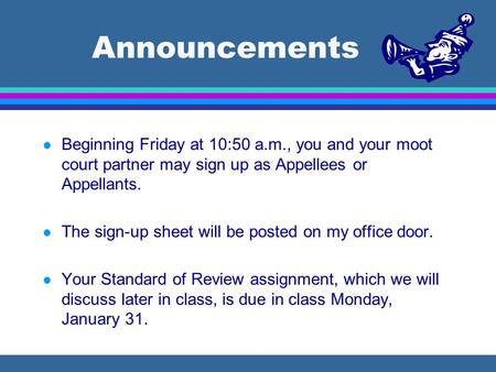 Announcements l Beginning Friday at 10:50 a.m., you and your moot court partner may sign up as Appellees or Appellants. l The sign-up sheet will be posted.