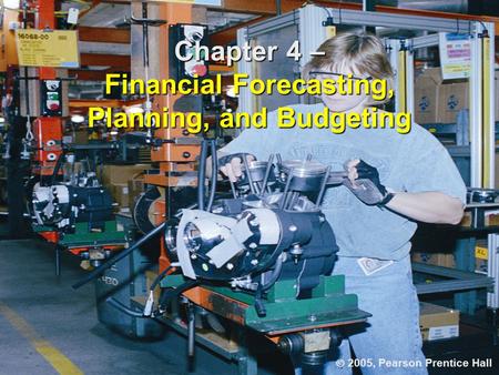 Chapter 4 – Financial Forecasting, Planning, and Budgeting  2005, Pearson Prentice Hall.