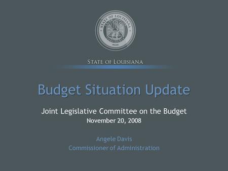 Budget Situation Update Joint Legislative Committee on the Budget November 20, 2008 Angele Davis Commissioner of Administration.