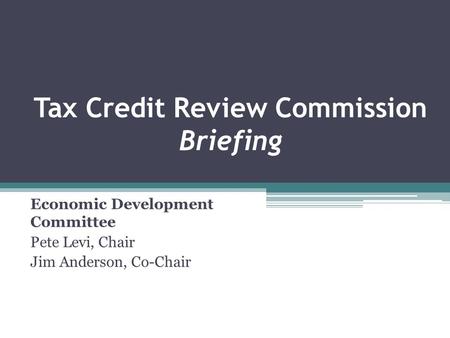 Tax Credit Review Commission Briefing Economic Development Committee Pete Levi, Chair Jim Anderson, Co-Chair.