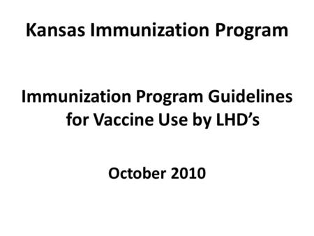 Kansas Immunization Program Immunization Program Guidelines for Vaccine Use by LHD’s October 2010.