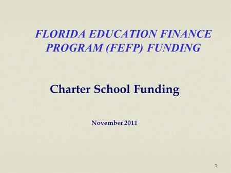 FLORIDA EDUCATION FINANCE PROGRAM (FEFP) FUNDING Charter School Funding November 2011 1.