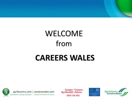 WELCOME from CAREERS WALES. AIMS and OBJECTIVES To outline the services provided by Careers Wales, including ReAct funding, and how to access it By the.