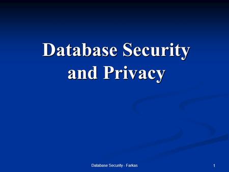 Database Security - Farkas 1 Database Security and Privacy.