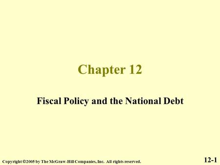 Chapter 12 Fiscal Policy and the National Debt 12-1 Copyright  2005 by The McGraw-Hill Companies, Inc. All rights reserved.