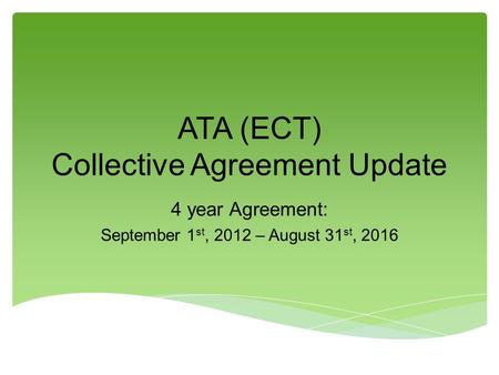 ATA (ECT) Collective Agreement Update 4 year Agreement: September 1 st, 2012 – August 31 st, 2016.