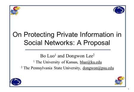 1 On Protecting Private Information in Social Networks: A Proposal Bo Luo 1 and Dongwon Lee 2 1 The University of Kansas, 2 The Pennsylvania.