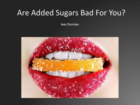 Are Added Sugars Bad For You? Jess Durnian. What are Added Sugars? Added sugars are sugars and syrups added to foods or beverages when they are processed.