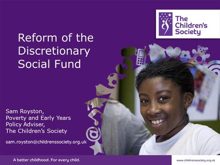 Reform of the Discretionary Social Fund Sam Royston, Poverty and Early Years Policy Adviser, The Children’s Society
