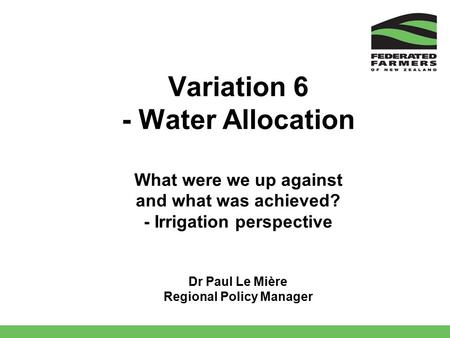 Variation 6 - Water Allocation What were we up against and what was achieved? - Irrigation perspective Dr Paul Le Mière Regional Policy Manager.