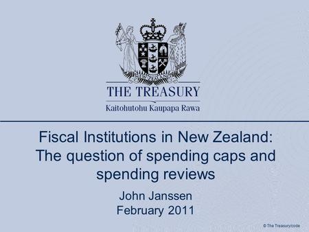 © The Treasury/code Fiscal Institutions in New Zealand: The question of spending caps and spending reviews John Janssen February 2011.