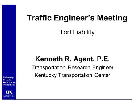 Technology Transfer 800-432-0719 www.kyt2.com Traffic Engineer’s Meeting Tort Liability Kenneth R. Agent, P.E. Transportation Research Engineer Kentucky.