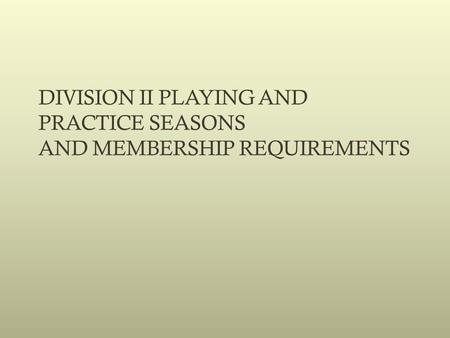 DIVISION II PLAYING AND PRACTICE SEASONS AND MEMBERSHIP REQUIREMENTS.